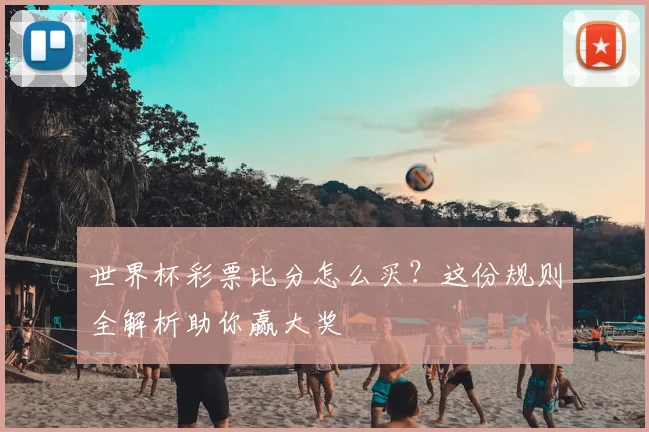 世界杯彩票比分怎么买?这份规则全解析助你赢大奖