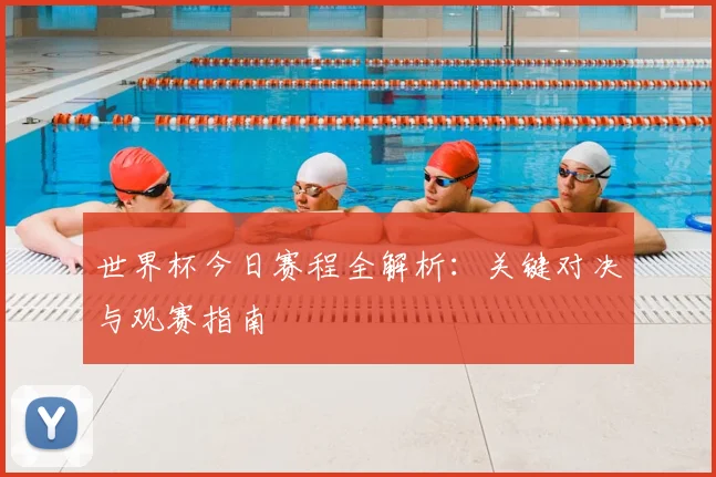 世界杯今日赛程全解析:关键对决与观赛指南