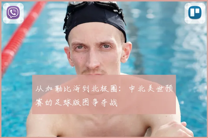 从加勒比海到北极圈：中北美世预赛的足球版图争夺战