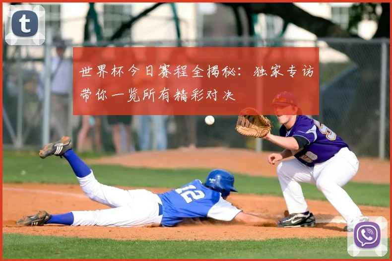 世界杯今日赛程全揭秘:独家专访带你一览所有精彩对决