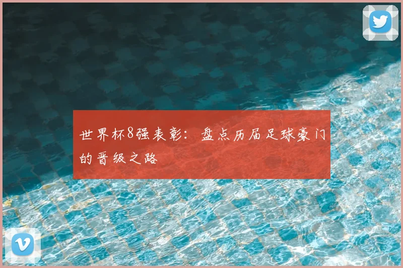 世界杯8强表彰：盘点历届足球豪门的晋级之路