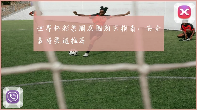 世界杯彩票朋友圈购买指南，安全靠谱渠道推荐