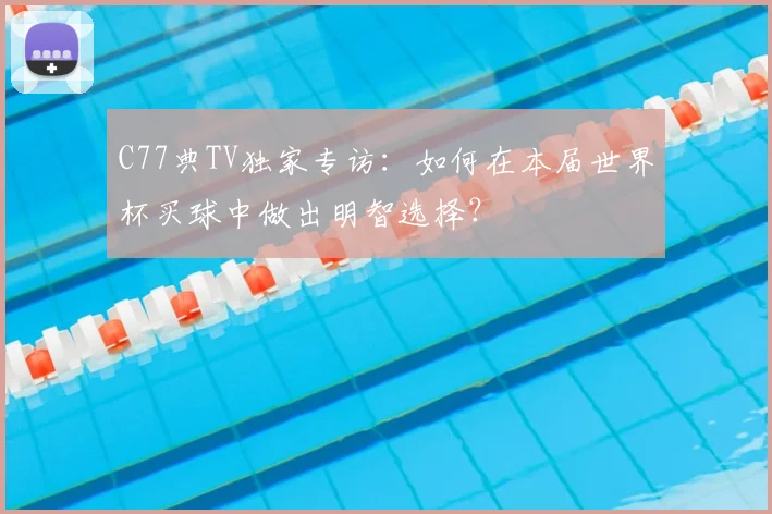 C77典TV独家专访：如何在本届世界杯买球中做出明智选择？