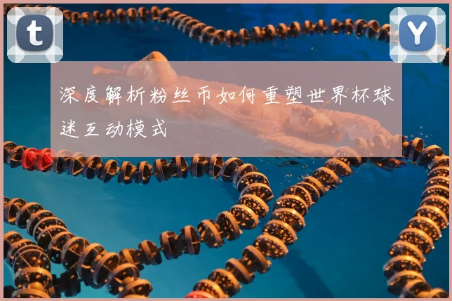 深度解析粉丝币如何重塑世界杯球迷互动模式