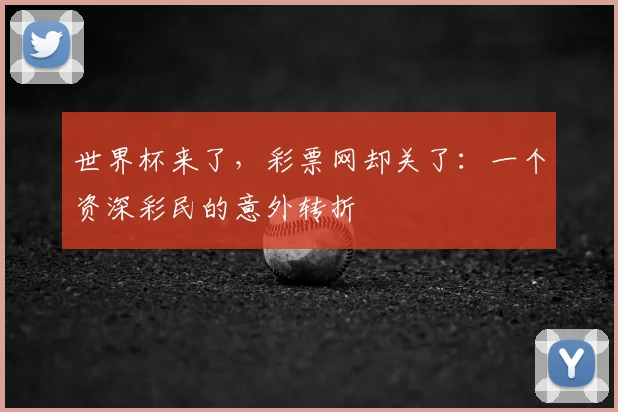 世界杯来了,彩票网却关了:一个资深彩民的意外转折