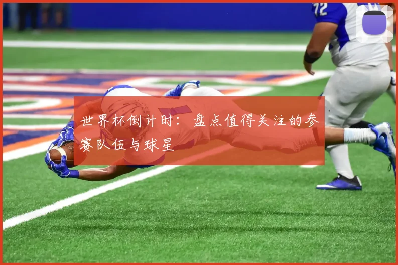 世界杯倒计时：盘点值得关注的参赛队伍与球星