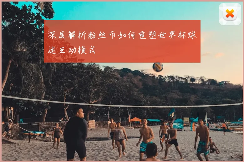 深度解析粉丝币如何重塑世界杯球迷互动模式