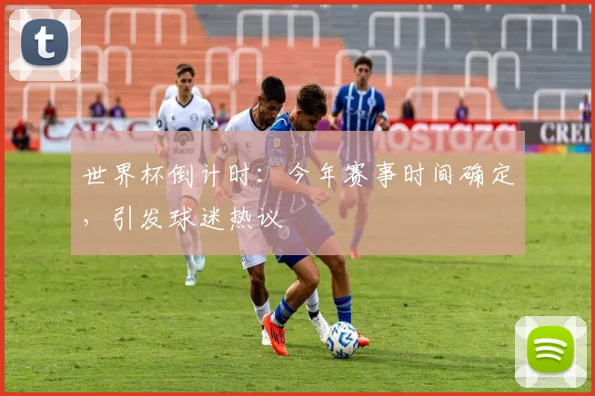世界杯倒计时:今年赛事时间确定,引发球迷热议