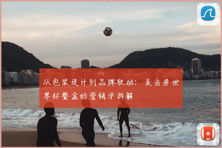 从包装设计到品牌联动：麦当劳世界杯餐盒的营销学拆解