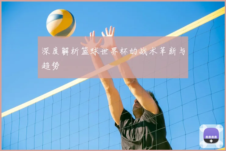 深度解析篮球世界杯的战术革新与趋势