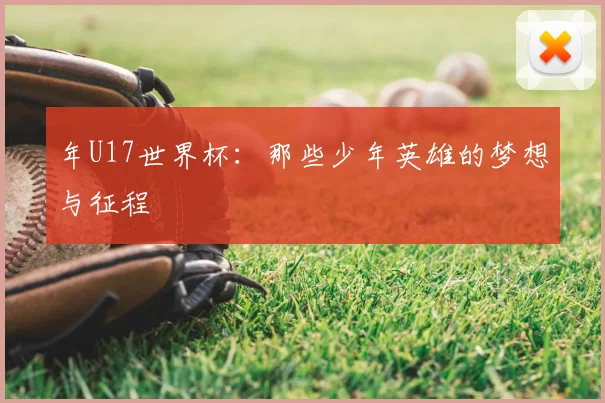 年U17世界杯：那些少年英雄的梦想与征程