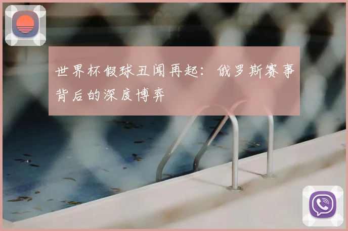 世界杯假球丑闻再起:俄罗斯赛事背后的深度博弈