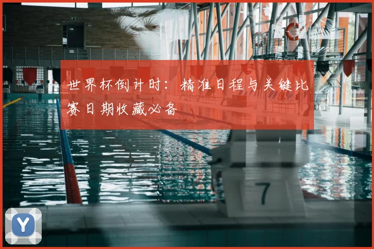 世界杯倒计时:精准日程与关键比赛日期收藏必备