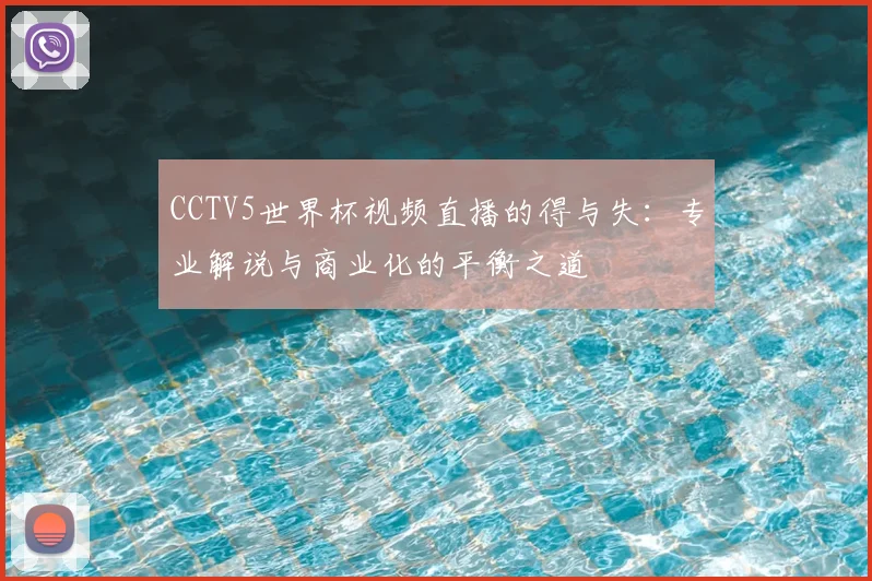 CCTV5世界杯视频直播的得与失:专业解说与商业化的平衡之道