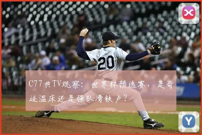 C77典TV观察：世界杯预选赛，是奇迹温床还是强队滑铁卢？