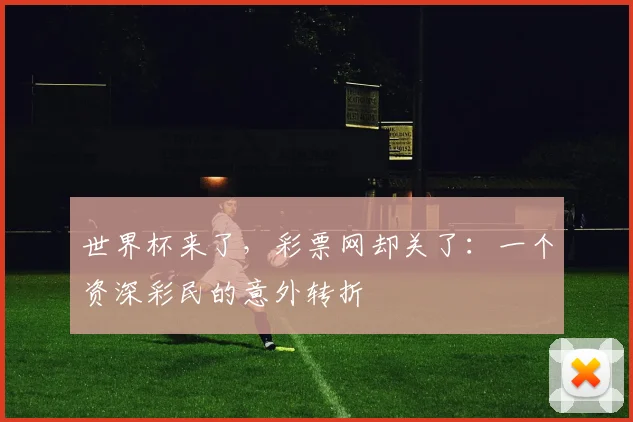 世界杯来了,彩票网却关了:一个资深彩民的意外转折