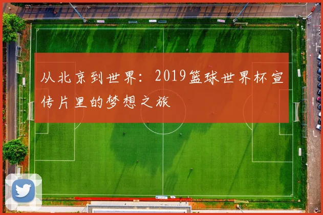 从北京到世界：2019篮球世界杯宣传片里的梦想之旅