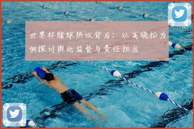 世界杯赌球热议背后:以高晓松为例探讨舆论监督与责任担当