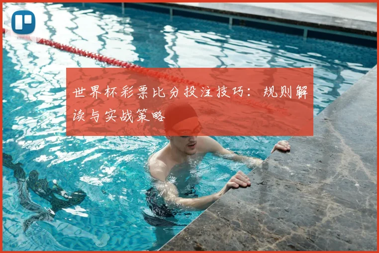 世界杯彩票比分投注技巧：规则解读与实战策略